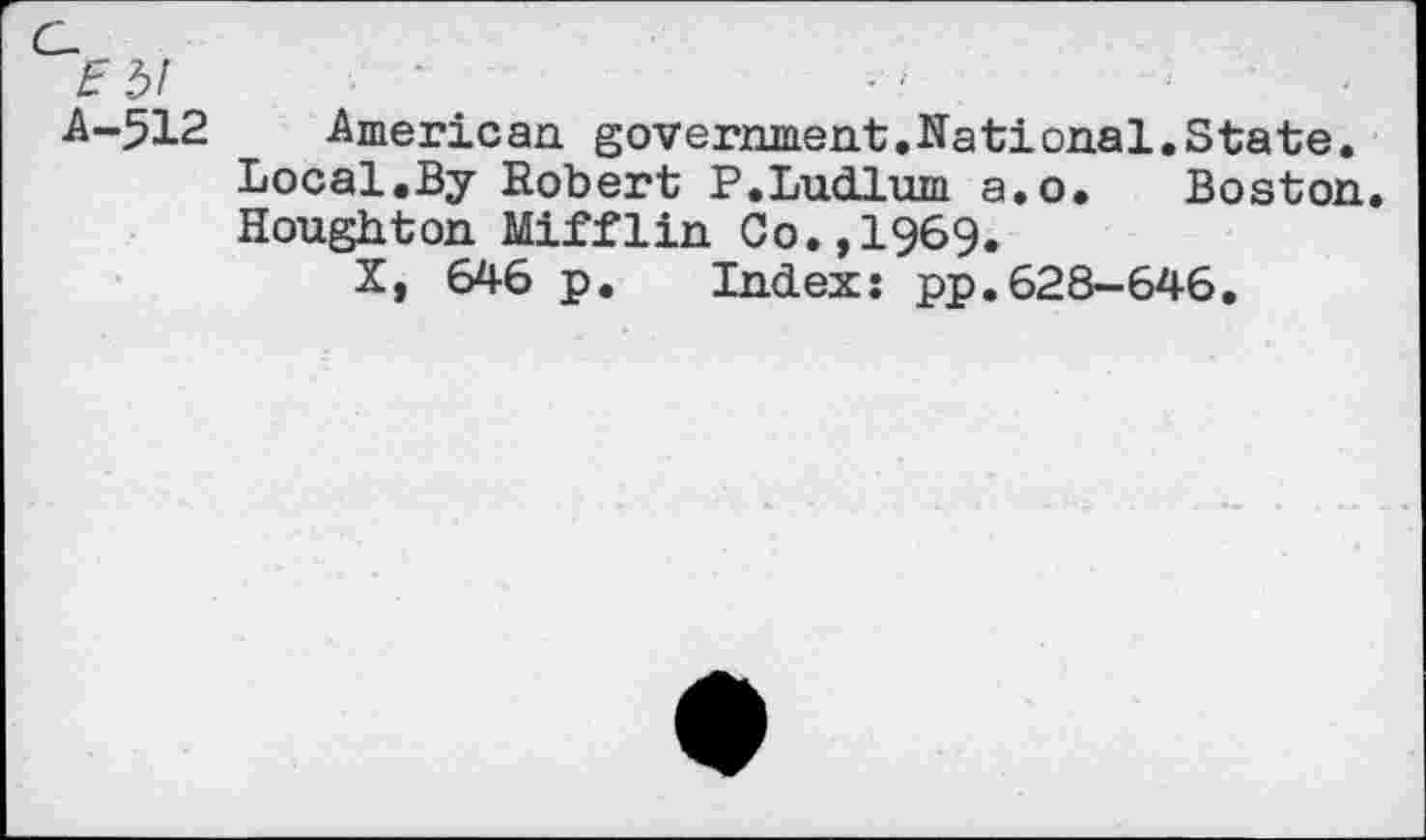 ﻿American government.National.State. Local.By Robert P.Ludlum a.o. Boston. Houghton Mifflin Co.,1969.
X, 646 p. Index: pp.628-646.